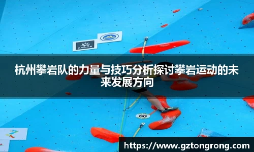 杭州攀岩队的力量与技巧分析探讨攀岩运动的未来发展方向