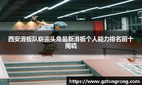 西安滑板队崭露头角最新滑板个人能力排名前十揭晓