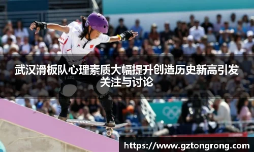 武汉滑板队心理素质大幅提升创造历史新高引发关注与讨论