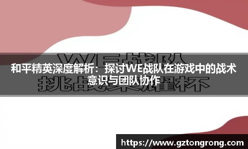 和平精英深度解析：探讨WE战队在游戏中的战术意识与团队协作