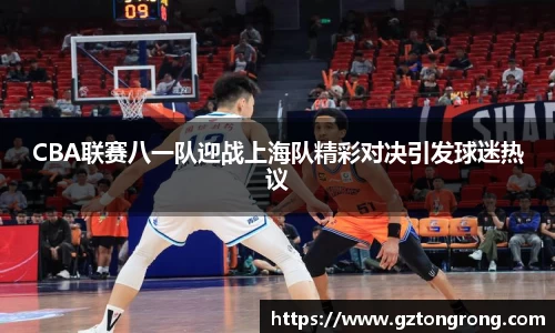 CBA联赛八一队迎战上海队精彩对决引发球迷热议