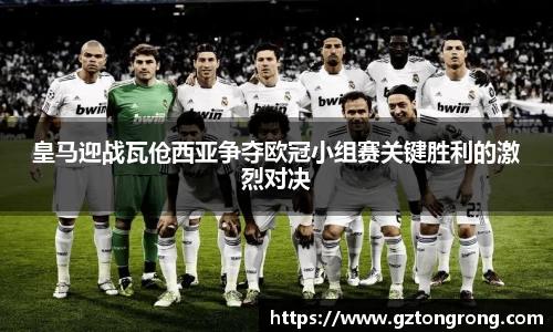 皇马迎战瓦伧西亚争夺欧冠小组赛关键胜利的激烈对决
