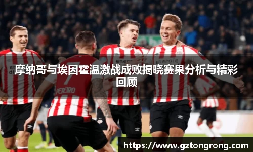 摩纳哥与埃因霍温激战成败揭晓赛果分析与精彩回顾