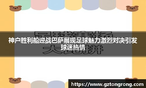 神户胜利船迎战巴萨展现足球魅力激烈对决引发球迷热情