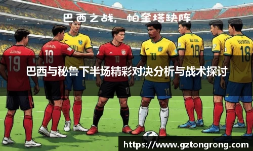 巴西与秘鲁下半场精彩对决分析与战术探讨