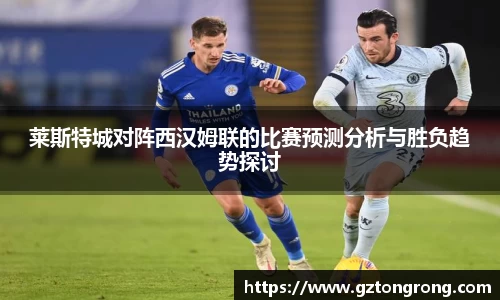 莱斯特城对阵西汉姆联的比赛预测分析与胜负趋势探讨