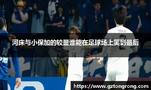 河床与小保加的较量谁能在足球场上笑到最后