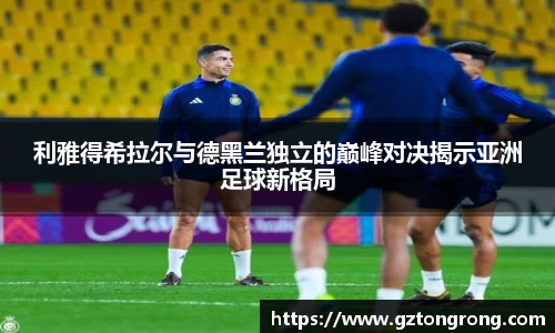 利雅得希拉尔与德黑兰独立的巅峰对决揭示亚洲足球新格局