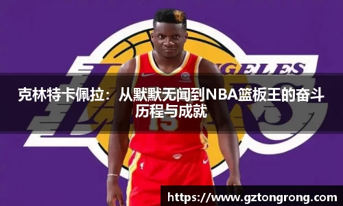 克林特卡佩拉：从默默无闻到NBA篮板王的奋斗历程与成就