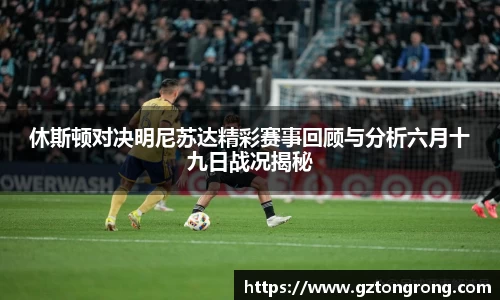 休斯顿对决明尼苏达精彩赛事回顾与分析六月十九日战况揭秘
