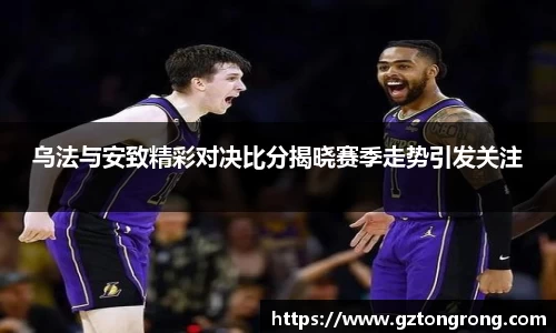 乌法与安致精彩对决比分揭晓赛季走势引发关注