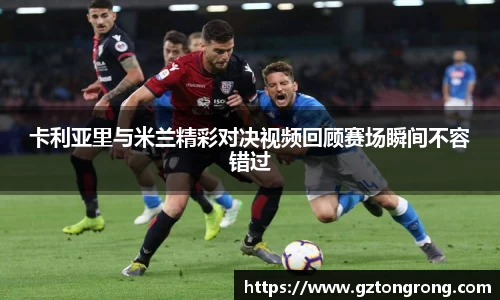 卡利亚里与米兰精彩对决视频回顾赛场瞬间不容错过