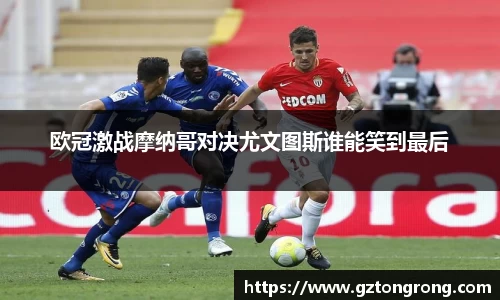 欧冠激战摩纳哥对决尤文图斯谁能笑到最后