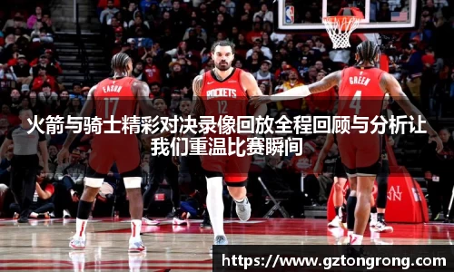 火箭与骑士精彩对决录像回放全程回顾与分析让我们重温比赛瞬间