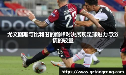 尤文图斯与比利时的巅峰对决展现足球魅力与激情的较量