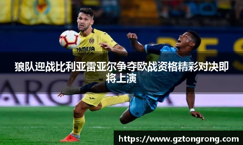 狼队迎战比利亚雷亚尔争夺欧战资格精彩对决即将上演