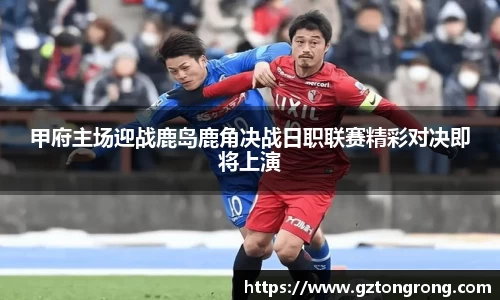 甲府主场迎战鹿岛鹿角决战日职联赛精彩对决即将上演