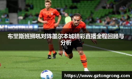 布里斯班狮吼对阵墨尔本城精彩直播全程回顾与分析