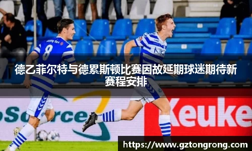 德乙菲尔特与德累斯顿比赛因故延期球迷期待新赛程安排