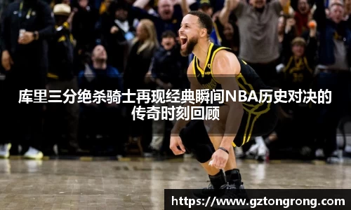 库里三分绝杀骑士再现经典瞬间NBA历史对决的传奇时刻回顾