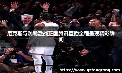 尼克斯与鹈鹕激战正酣腾讯直播全程呈现精彩瞬间
