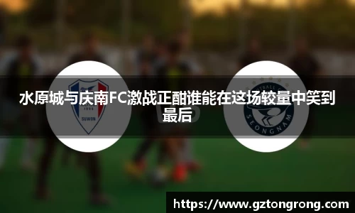 水原城与庆南FC激战正酣谁能在这场较量中笑到最后