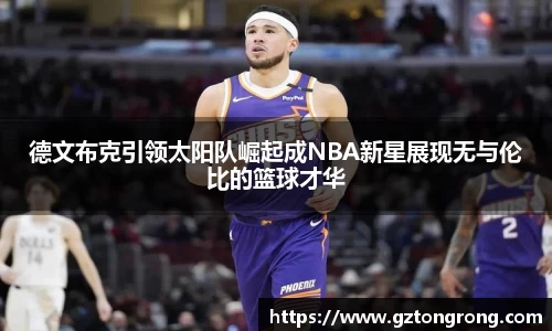 德文布克引领太阳队崛起成NBA新星展现无与伦比的篮球才华