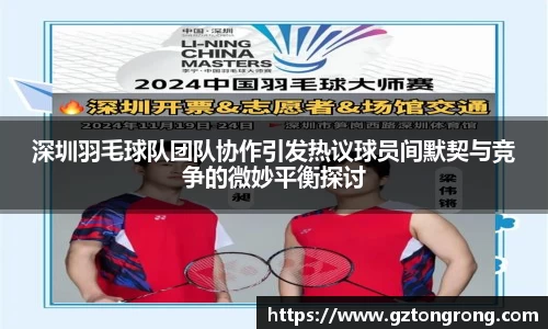 深圳羽毛球队团队协作引发热议球员间默契与竞争的微妙平衡探讨