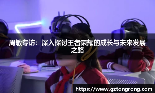 周敏专访：深入探讨王者荣耀的成长与未来发展之路