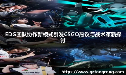 EDG团队协作新模式引发CSGO热议与战术革新探讨