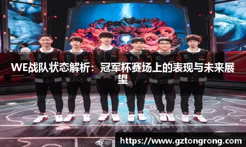 WE战队状态解析：冠军杯赛场上的表现与未来展望
